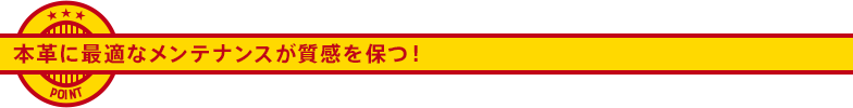 本革に最適なメンテナンスが質感を保つ！